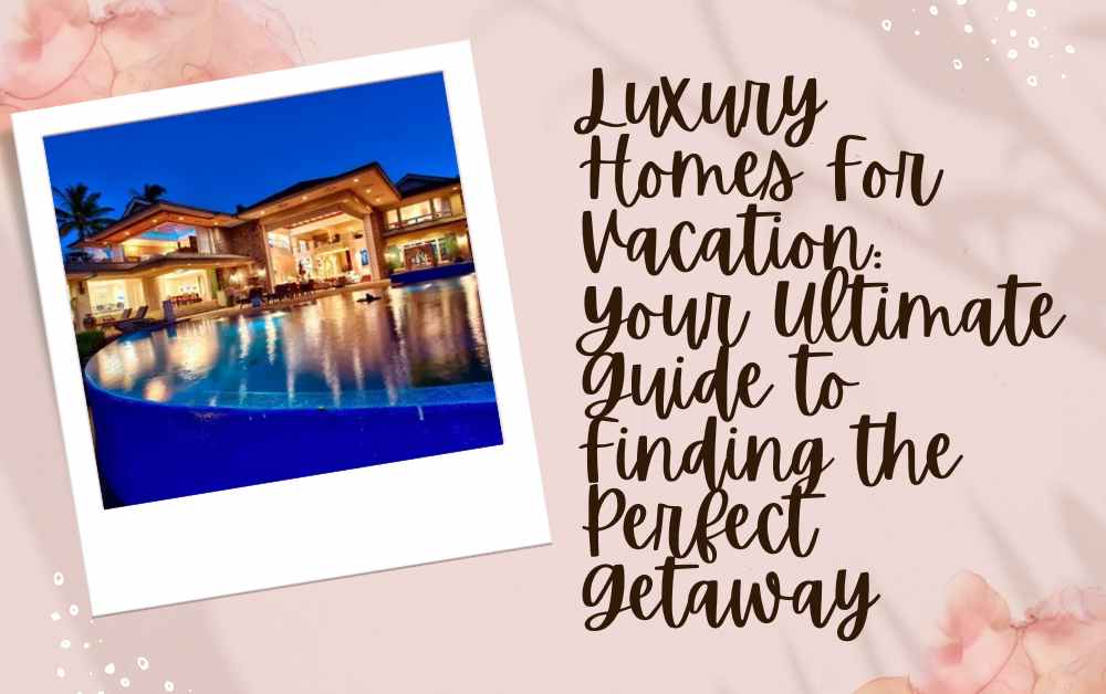 Luxury Homes For Vacation Your Ultimate Guide to Finding the Perfect Getaway